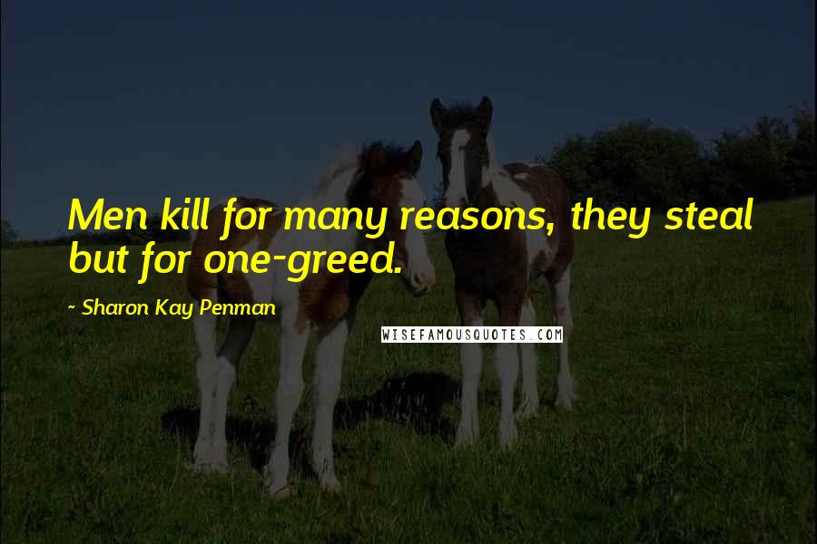 Sharon Kay Penman Quotes: Men kill for many reasons, they steal but for one-greed.