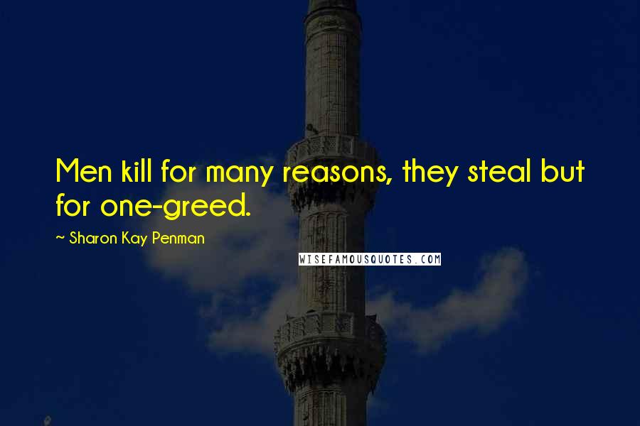 Sharon Kay Penman Quotes: Men kill for many reasons, they steal but for one-greed.