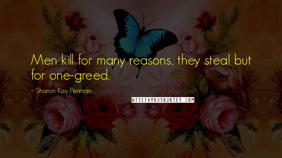 Sharon Kay Penman Quotes: Men kill for many reasons, they steal but for one-greed.