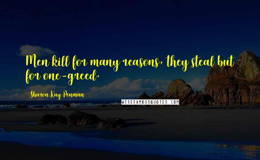 Sharon Kay Penman Quotes: Men kill for many reasons, they steal but for one-greed.