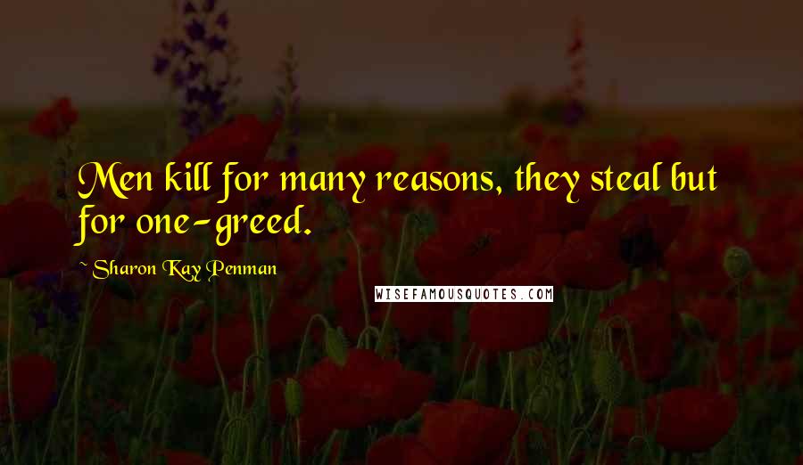 Sharon Kay Penman Quotes: Men kill for many reasons, they steal but for one-greed.