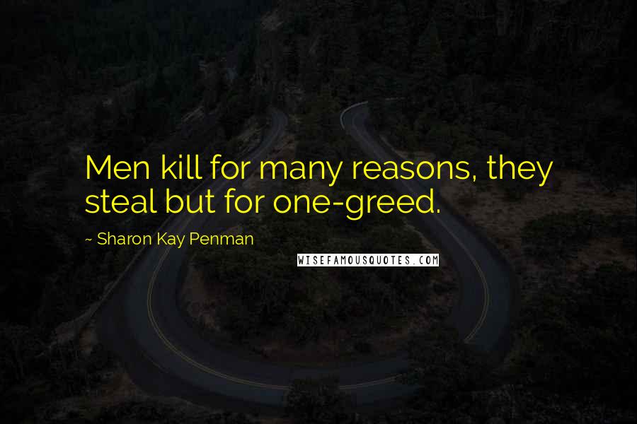 Sharon Kay Penman Quotes: Men kill for many reasons, they steal but for one-greed.