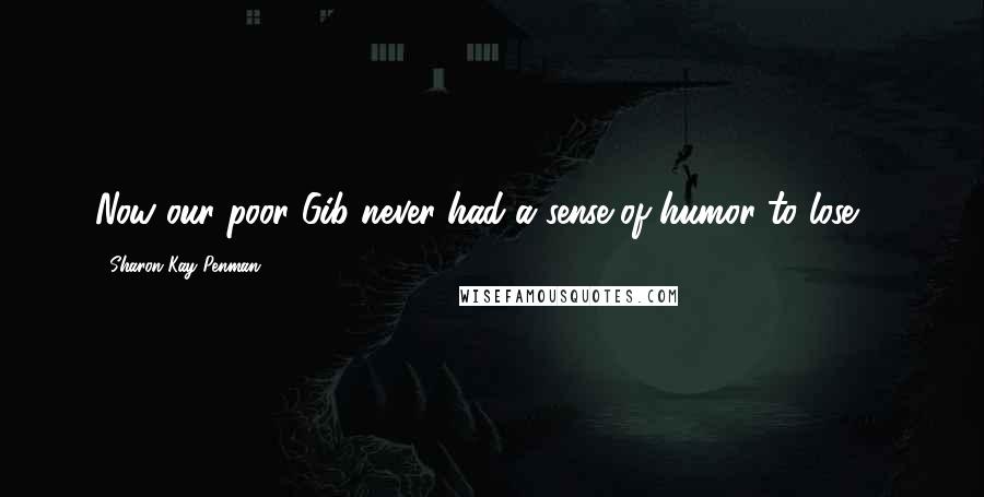 Sharon Kay Penman Quotes: Now our poor Gib never had a sense of humor to lose ...