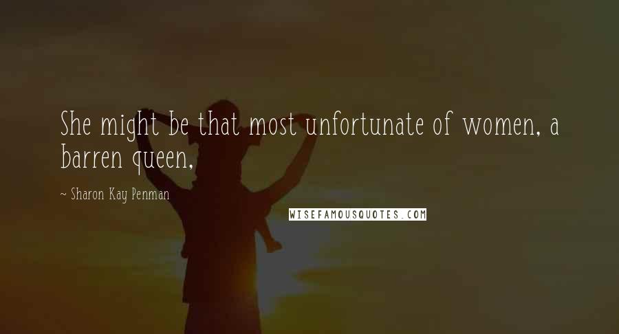 Sharon Kay Penman Quotes: She might be that most unfortunate of women, a barren queen,