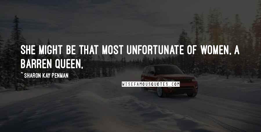 Sharon Kay Penman Quotes: She might be that most unfortunate of women, a barren queen,