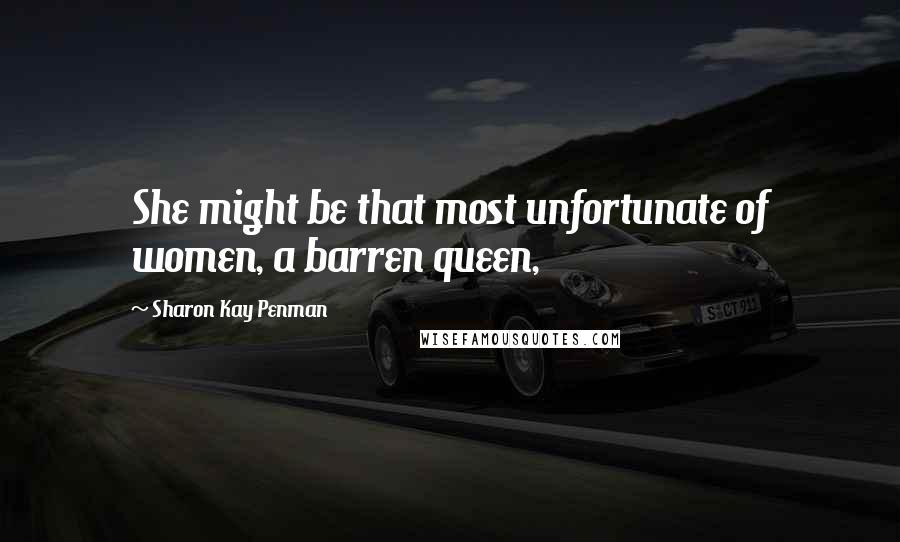Sharon Kay Penman Quotes: She might be that most unfortunate of women, a barren queen,