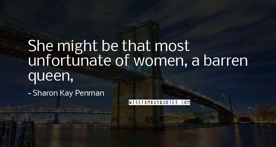 Sharon Kay Penman Quotes: She might be that most unfortunate of women, a barren queen,