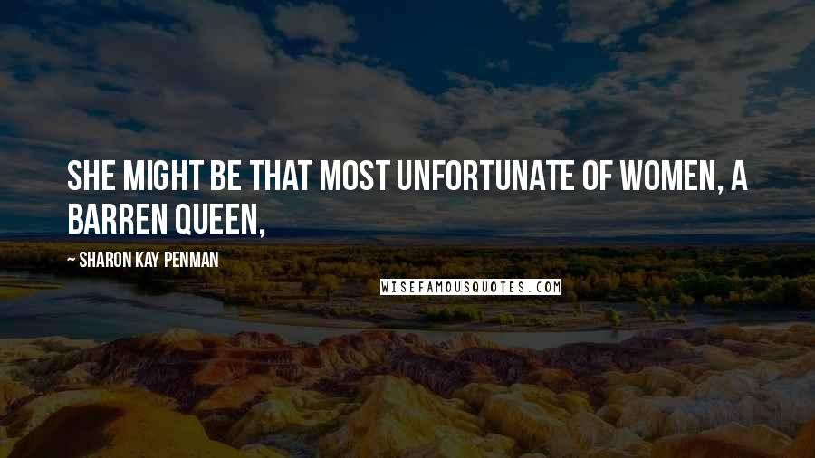 Sharon Kay Penman Quotes: She might be that most unfortunate of women, a barren queen,