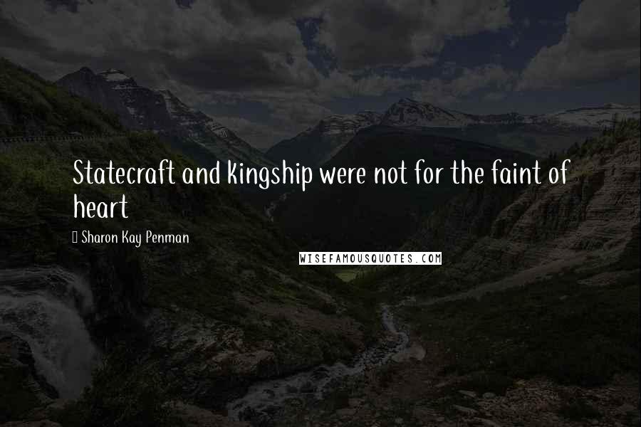 Sharon Kay Penman Quotes: Statecraft and kingship were not for the faint of heart