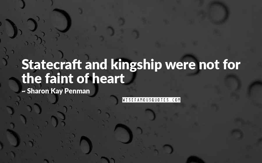Sharon Kay Penman Quotes: Statecraft and kingship were not for the faint of heart