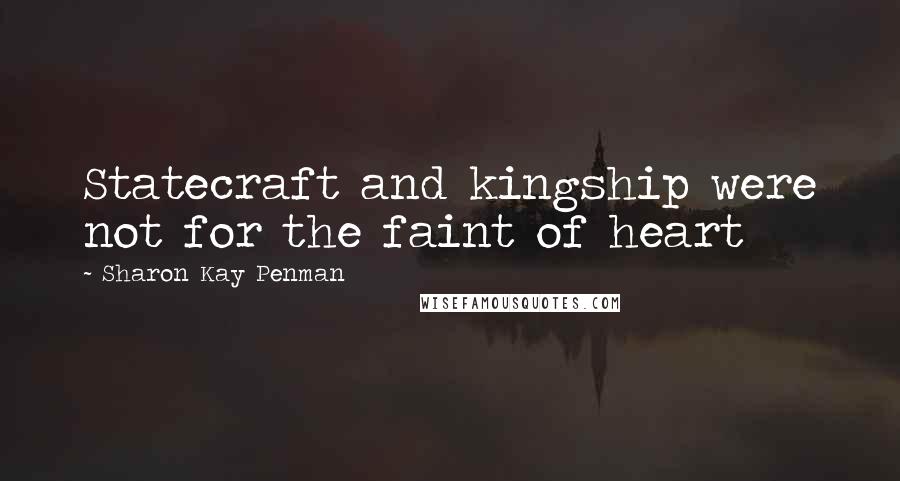 Sharon Kay Penman Quotes: Statecraft and kingship were not for the faint of heart