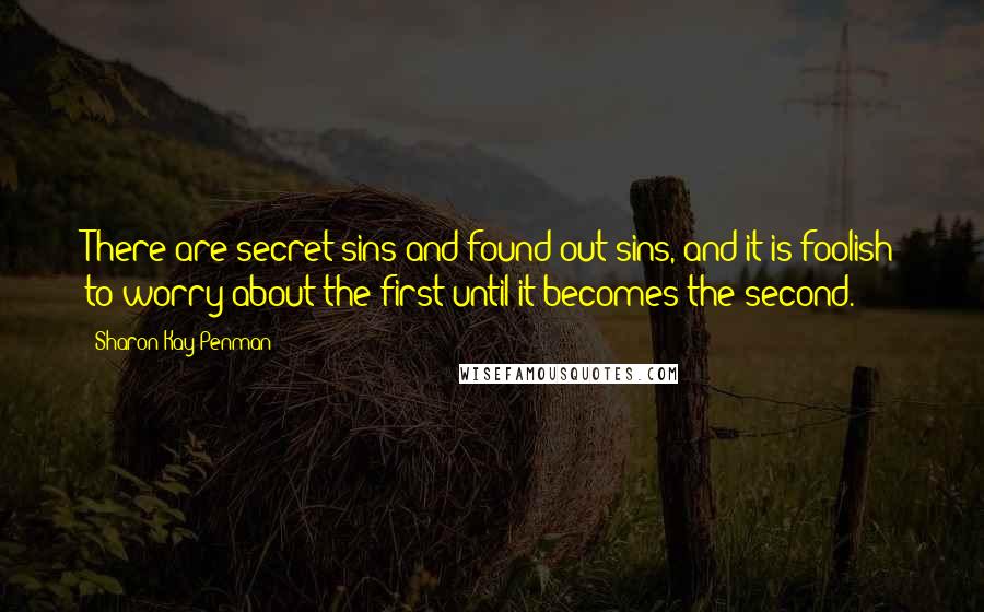 Sharon Kay Penman Quotes: There are secret sins and found-out sins, and it is foolish to worry about the first until it becomes the second.