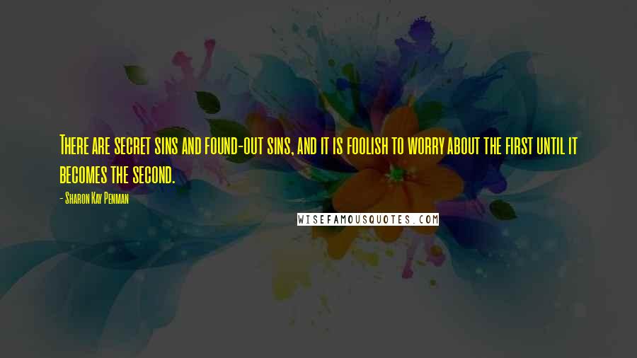 Sharon Kay Penman Quotes: There are secret sins and found-out sins, and it is foolish to worry about the first until it becomes the second.