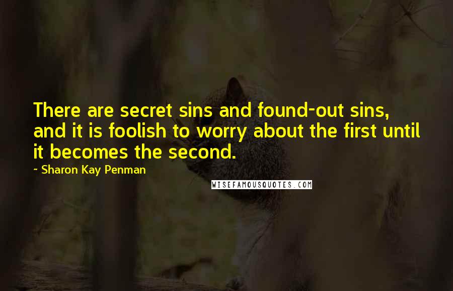 Sharon Kay Penman Quotes: There are secret sins and found-out sins, and it is foolish to worry about the first until it becomes the second.