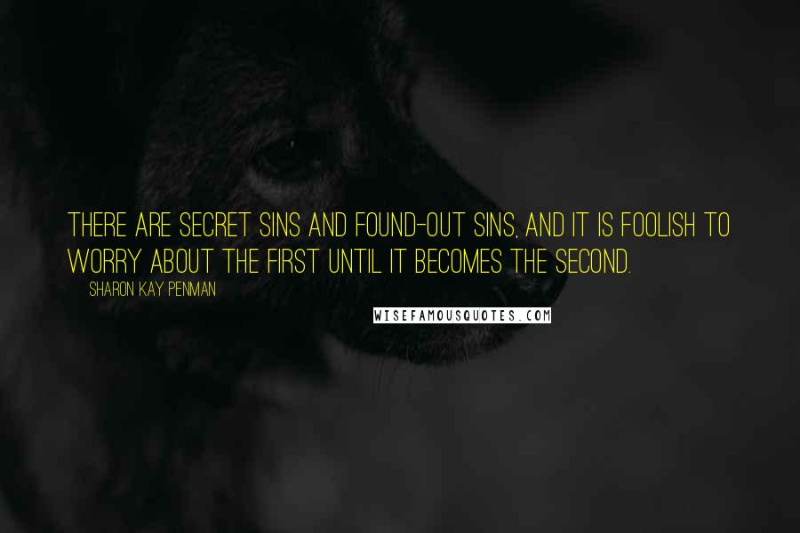 Sharon Kay Penman Quotes: There are secret sins and found-out sins, and it is foolish to worry about the first until it becomes the second.