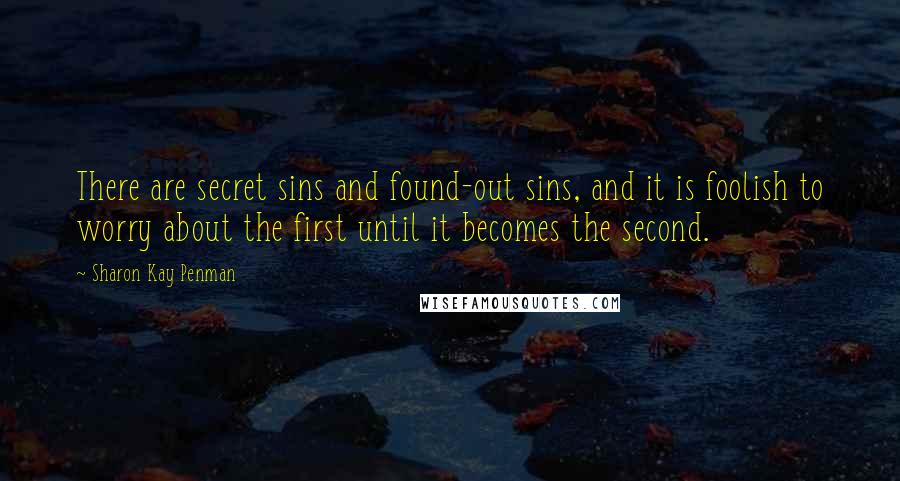 Sharon Kay Penman Quotes: There are secret sins and found-out sins, and it is foolish to worry about the first until it becomes the second.