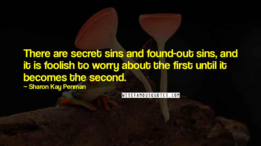 Sharon Kay Penman Quotes: There are secret sins and found-out sins, and it is foolish to worry about the first until it becomes the second.