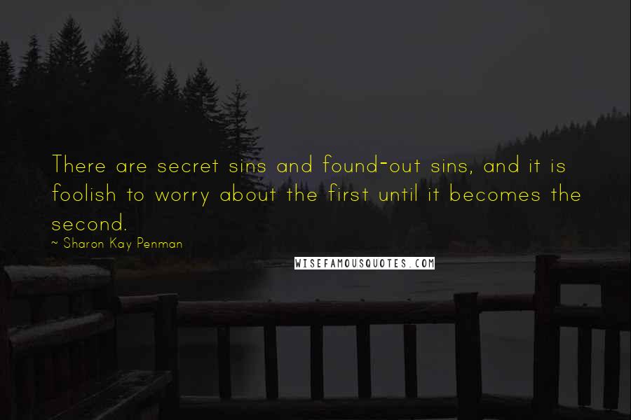 Sharon Kay Penman Quotes: There are secret sins and found-out sins, and it is foolish to worry about the first until it becomes the second.