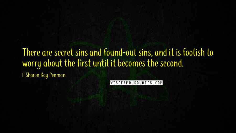 Sharon Kay Penman Quotes: There are secret sins and found-out sins, and it is foolish to worry about the first until it becomes the second.