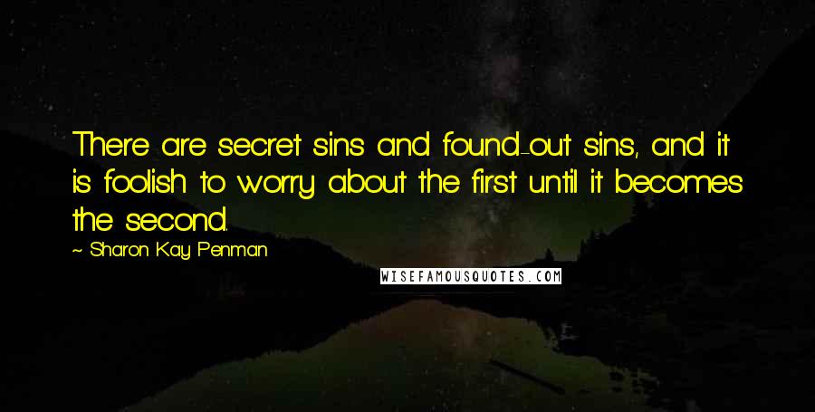 Sharon Kay Penman Quotes: There are secret sins and found-out sins, and it is foolish to worry about the first until it becomes the second.