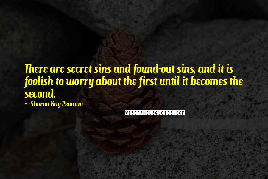 Sharon Kay Penman Quotes: There are secret sins and found-out sins, and it is foolish to worry about the first until it becomes the second.