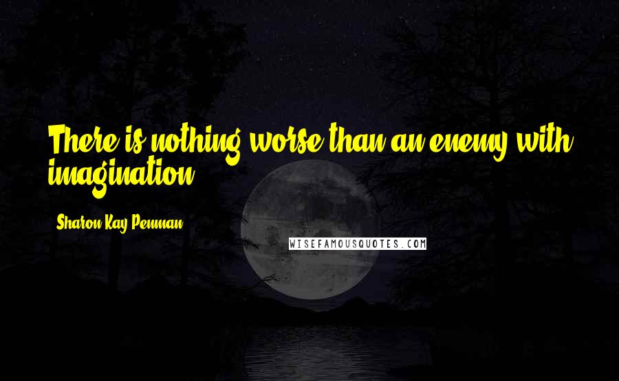 Sharon Kay Penman Quotes: There is nothing worse than an enemy with imagination.