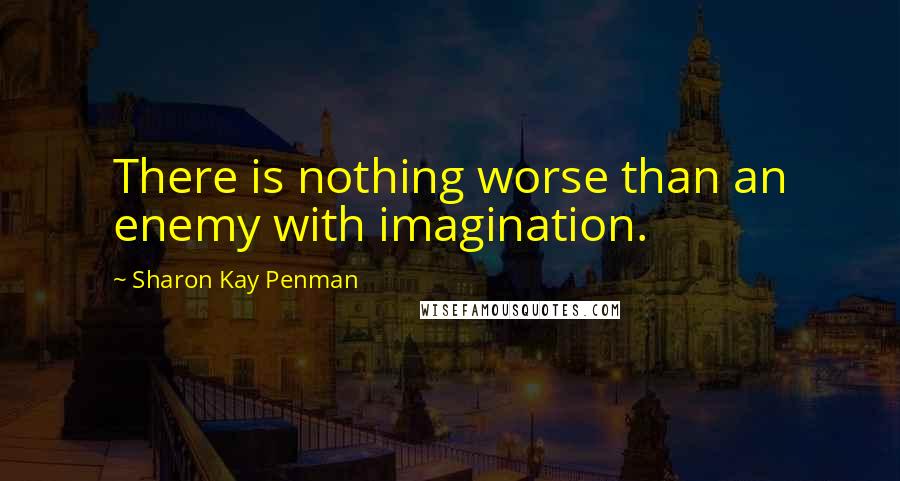 Sharon Kay Penman Quotes: There is nothing worse than an enemy with imagination.