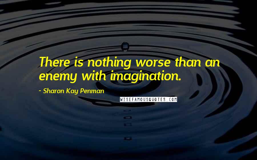 Sharon Kay Penman Quotes: There is nothing worse than an enemy with imagination.