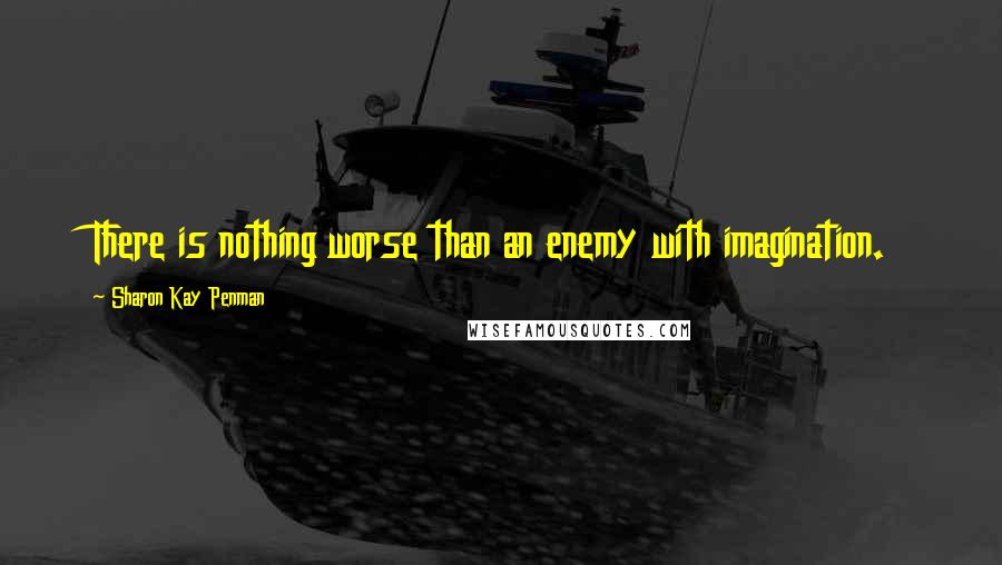 Sharon Kay Penman Quotes: There is nothing worse than an enemy with imagination.