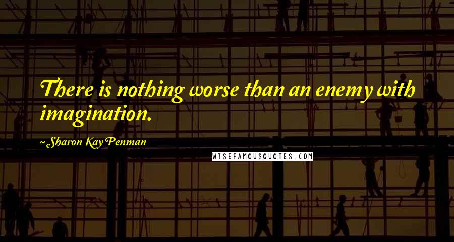 Sharon Kay Penman Quotes: There is nothing worse than an enemy with imagination.