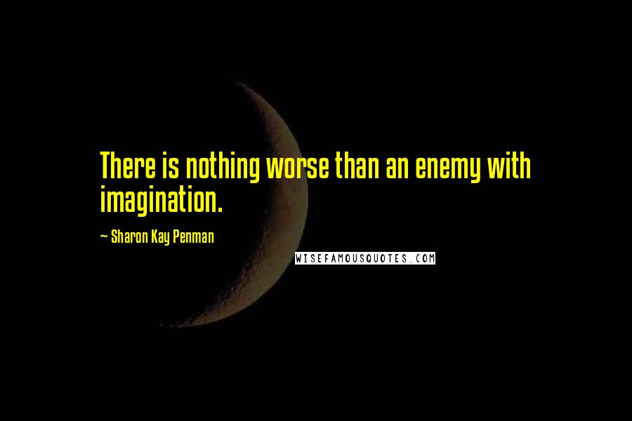 Sharon Kay Penman Quotes: There is nothing worse than an enemy with imagination.