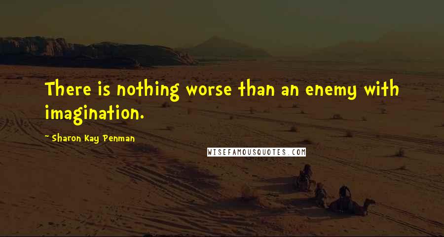 Sharon Kay Penman Quotes: There is nothing worse than an enemy with imagination.