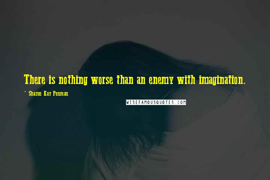 Sharon Kay Penman Quotes: There is nothing worse than an enemy with imagination.