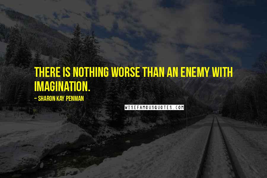 Sharon Kay Penman Quotes: There is nothing worse than an enemy with imagination.