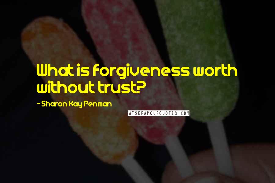 Sharon Kay Penman Quotes: What is forgiveness worth without trust?