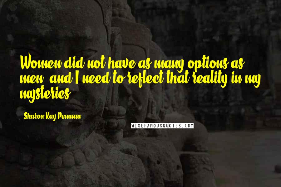 Sharon Kay Penman Quotes: Women did not have as many options as men, and I need to reflect that reality in my mysteries.