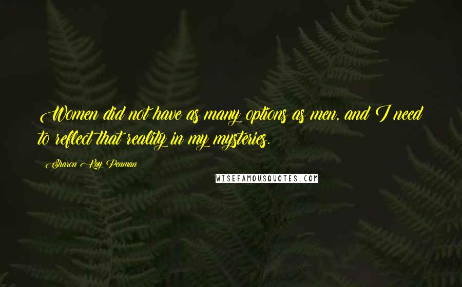 Sharon Kay Penman Quotes: Women did not have as many options as men, and I need to reflect that reality in my mysteries.