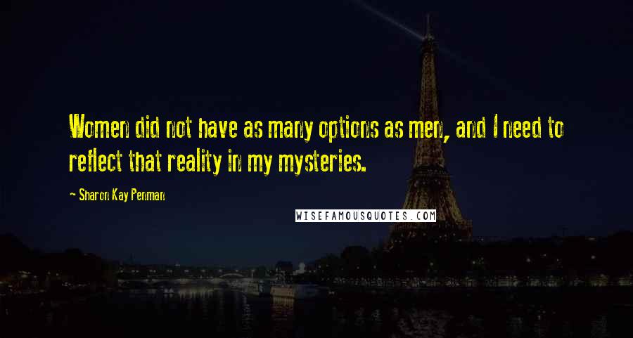 Sharon Kay Penman Quotes: Women did not have as many options as men, and I need to reflect that reality in my mysteries.