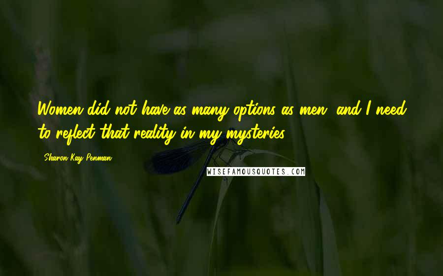 Sharon Kay Penman Quotes: Women did not have as many options as men, and I need to reflect that reality in my mysteries.