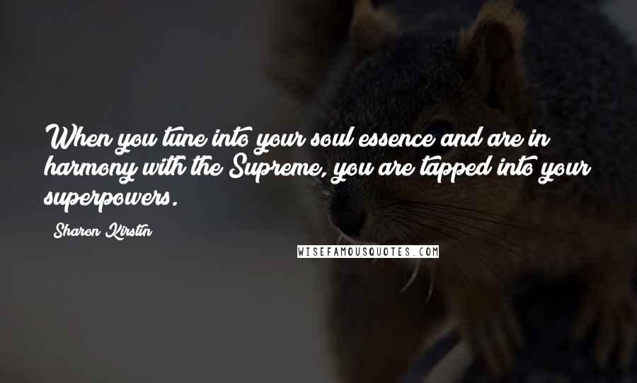 Sharon Kirstin Quotes: When you tune into your soul essence and are in harmony with the Supreme, you are tapped into your superpowers.