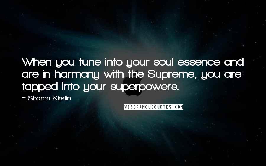 Sharon Kirstin Quotes: When you tune into your soul essence and are in harmony with the Supreme, you are tapped into your superpowers.