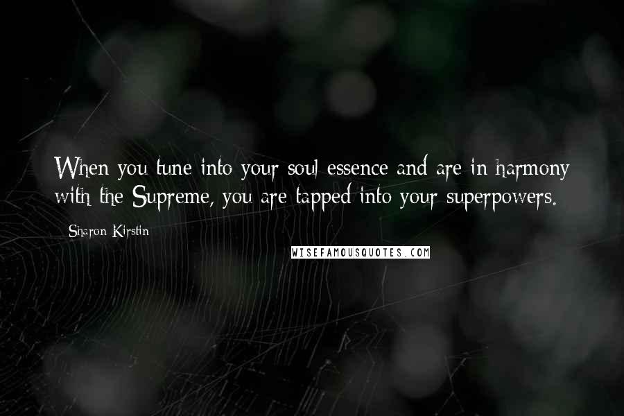 Sharon Kirstin Quotes: When you tune into your soul essence and are in harmony with the Supreme, you are tapped into your superpowers.