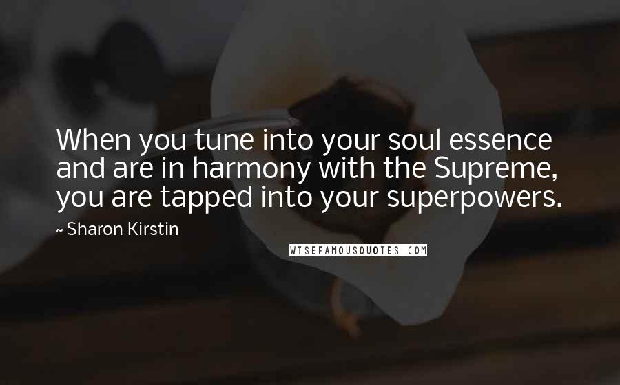 Sharon Kirstin Quotes: When you tune into your soul essence and are in harmony with the Supreme, you are tapped into your superpowers.
