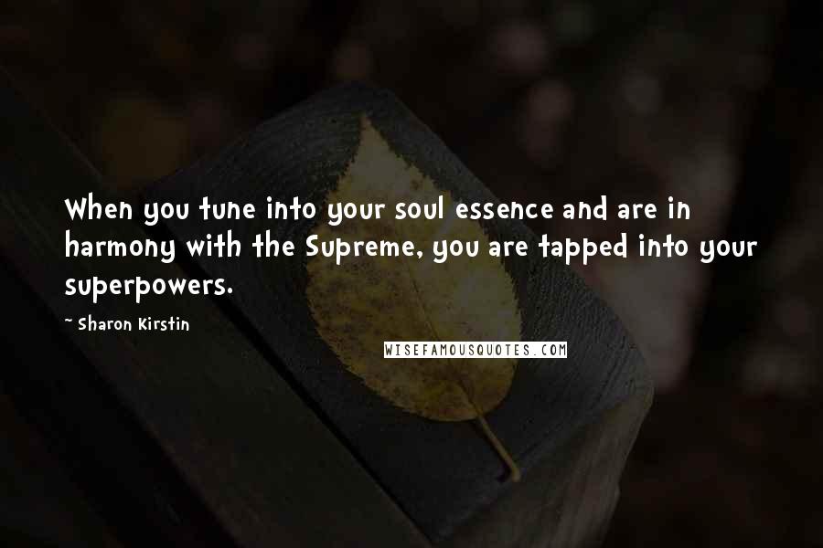Sharon Kirstin Quotes: When you tune into your soul essence and are in harmony with the Supreme, you are tapped into your superpowers.