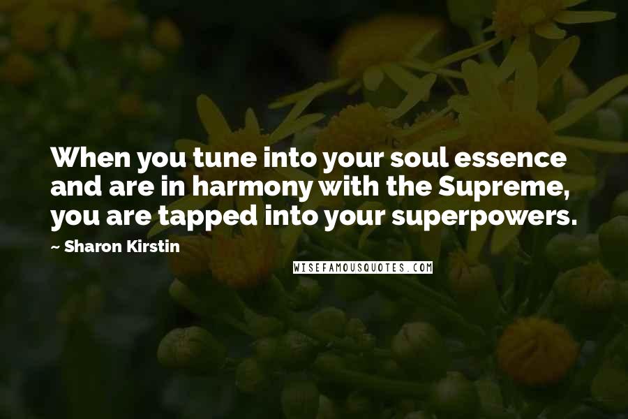 Sharon Kirstin Quotes: When you tune into your soul essence and are in harmony with the Supreme, you are tapped into your superpowers.