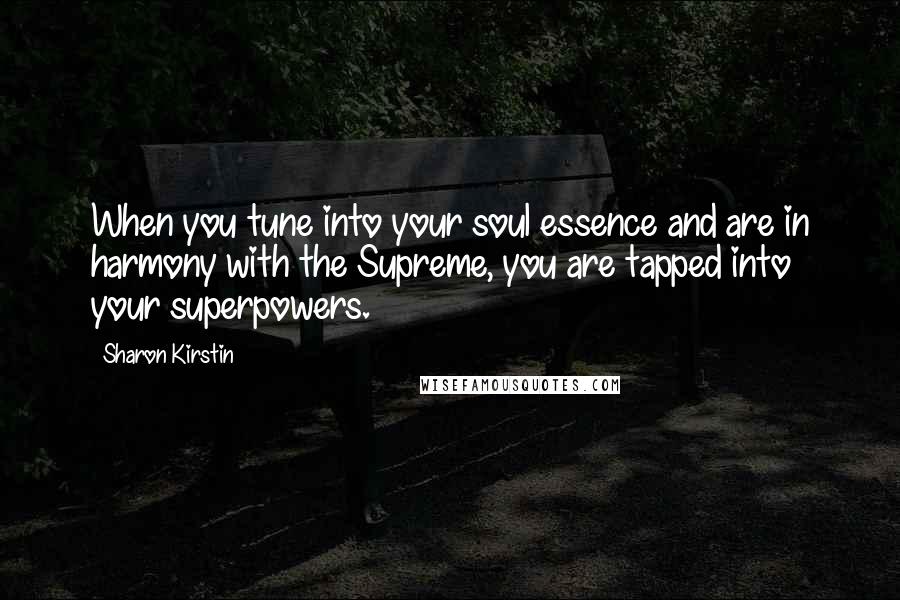 Sharon Kirstin Quotes: When you tune into your soul essence and are in harmony with the Supreme, you are tapped into your superpowers.