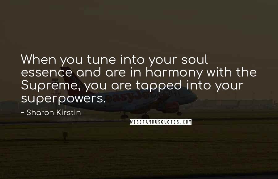 Sharon Kirstin Quotes: When you tune into your soul essence and are in harmony with the Supreme, you are tapped into your superpowers.
