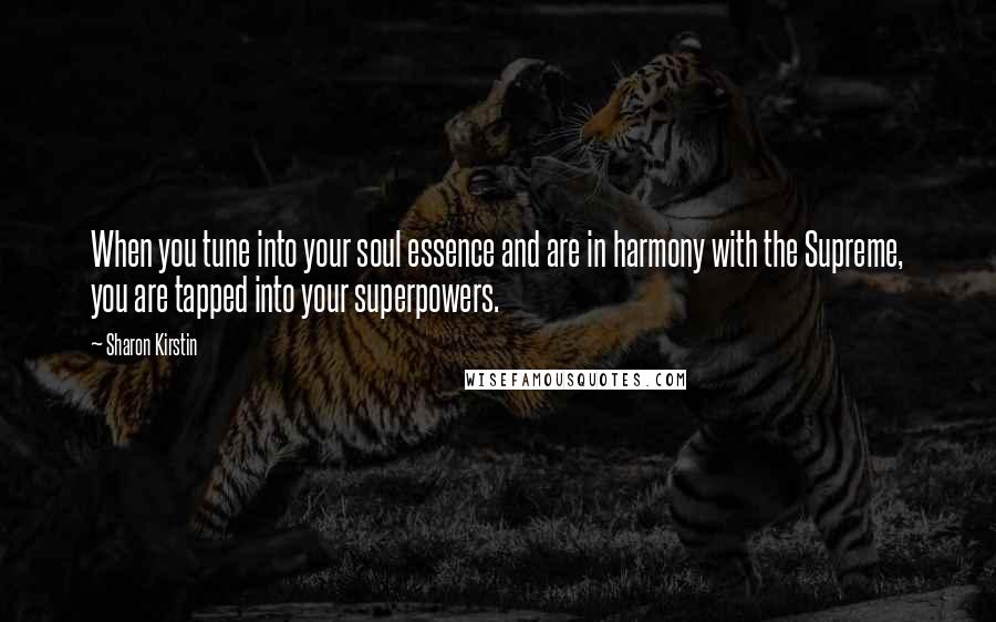 Sharon Kirstin Quotes: When you tune into your soul essence and are in harmony with the Supreme, you are tapped into your superpowers.