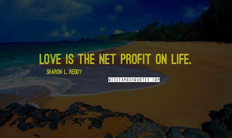 Sharon L. Reddy Quotes: Love is the net profit on life.