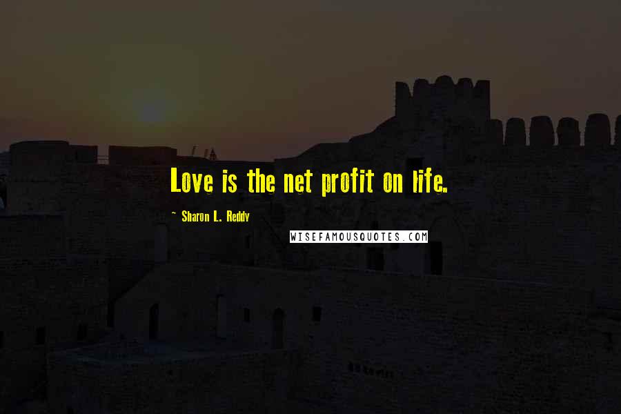 Sharon L. Reddy Quotes: Love is the net profit on life.